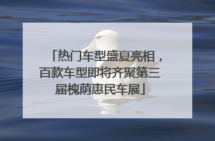 热门车型盛夏亮相，百款车型即将齐聚第三届槐荫惠民车展