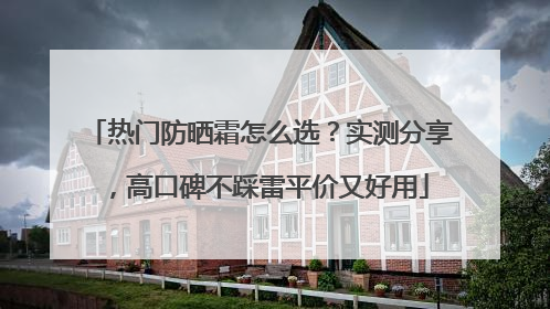热门防晒霜怎么选？实测分享，高口碑不踩雷平价又好用