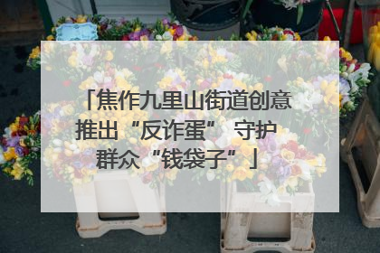 焦作九里山街道创意推出“反诈蛋” 守护群众“钱袋子”