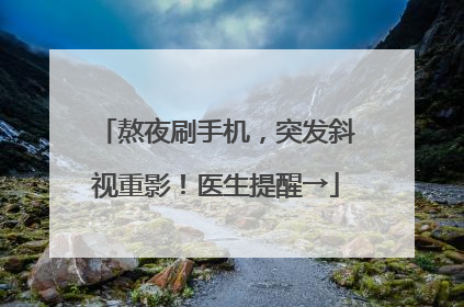 熬夜刷手机，突发斜视重影！医生提醒→