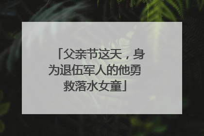 父亲节这天，身为退伍军人的他勇救落水女童