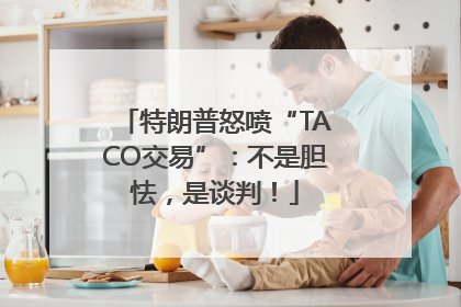 特朗普怒喷“TACO交易”：不是胆怯，是谈判！
