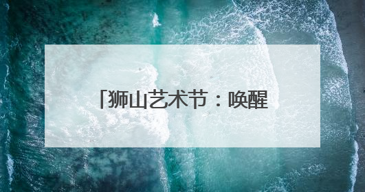 狮山艺术节：唤醒角落生命力，“万物有灵”惊艳亮相