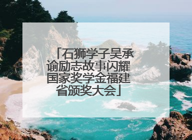 石狮学子吴承谕励志故事闪耀国家奖学金福建省颁奖大会