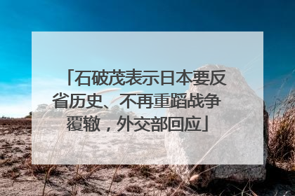 石破茂表示日本要反省历史、不再重蹈战争覆辙，外交部回应