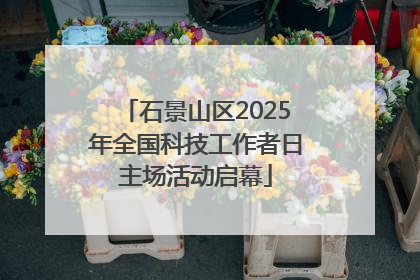 石景山区2025年全国科技工作者日主场活动启幕