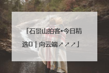 石景山拍客•今日精选⑳｜向云端↗↗↗