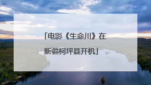 电影《生命川》在新疆柯坪县开机