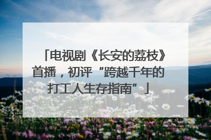 电视剧《长安的荔枝》首播，初评“跨越千年的打工人生存指南”