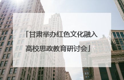 甘肃举办红色文化融入高校思政教育研讨会
