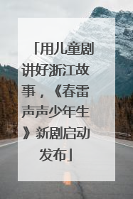 用儿童剧讲好浙江故事，《春雷声声少年生》新剧启动发布