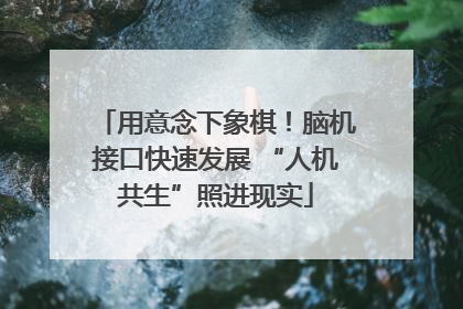 用意念下象棋！脑机接口快速发展 “人机共生”照进现实
