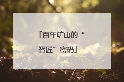 百年矿山的“智匠”密码