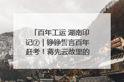 百年工运 湖南印记⑦｜铮铮誓言百年赶考！蒋先云故里的“讲习所”