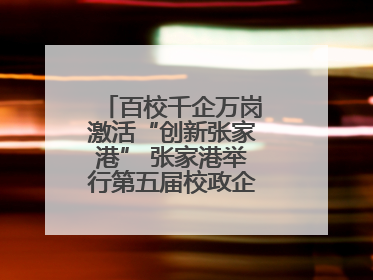 百校千企万岗激活“创新张家港” 张家港举行第五届校政企联盟合作大会