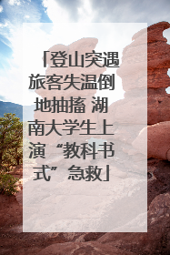 登山突遇旅客失温倒地抽搐 湖南大学生上演“教科书式”急救