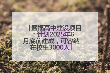 盛福高中建设项目：计划2025年6月底前建成，可容纳在校生3000人