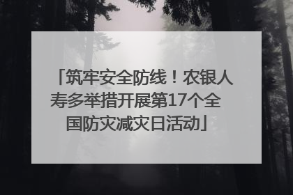 筑牢安全防线！农银人寿多举措开展第17个全国防灾减灾日活动
