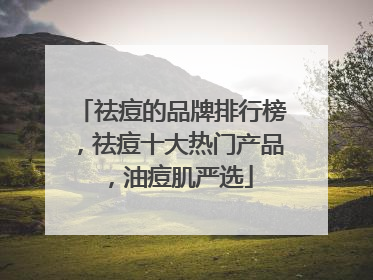 祛痘的品牌排行榜，祛痘十大热门产品，油痘肌严选