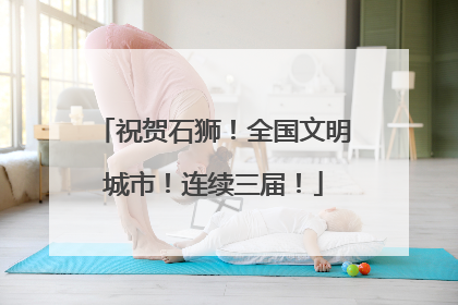 祝贺石狮！全国文明城市！连续三届！