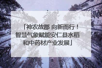 神农故郡 向新而行！智慧气象赋能安仁县水稻和中药材产业发展