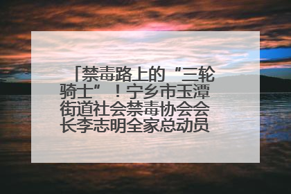 禁毒路上的“三轮骑士”！宁乡市玉潭街道社会禁毒协会会长李志明全家总动员，织密“防毒网”