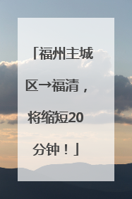 福州主城区→福清，将缩短20分钟！