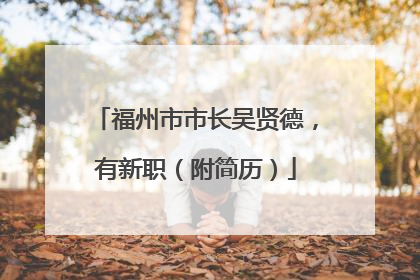 福州市市长吴贤德，有新职（附简历）