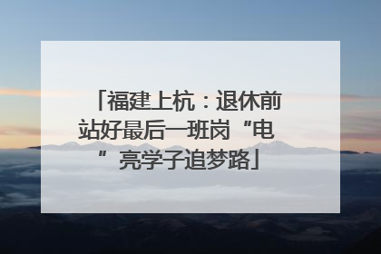 福建上杭：退休前站好最后一班岗“电”亮学子追梦路