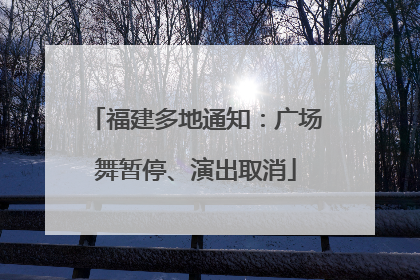 福建多地通知：广场舞暂停、演出取消
