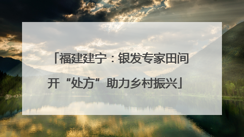 福建建宁：银发专家田间开“处方”助力乡村振兴