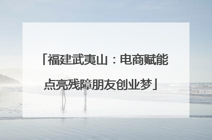 福建武夷山：电商赋能 点亮残障朋友创业梦
