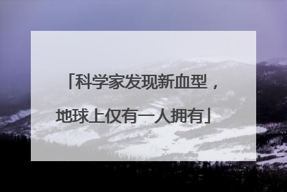 科学家发现新血型，地球上仅有一人拥有