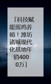 科技赋能蛋鸡养殖！潍坊诸城现代化基地年销4000万