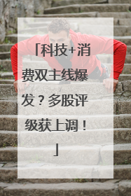 科技+消费双主线爆发？多股评级获上调！