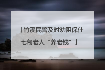 竹溪民警及时劝阻保住七旬老人“养老钱”