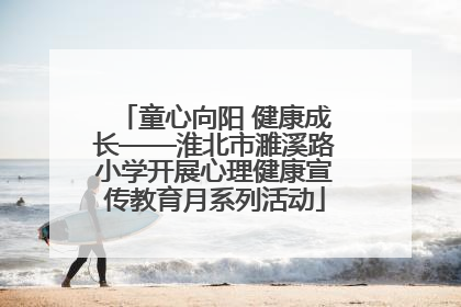 童心向阳 健康成长——淮北市濉溪路小学开展心理健康宣传教育月系列活动
