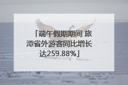 端午假期期间 旅潭省外游客同比增长达259.88%