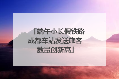 端午小长假铁路成都车站发送旅客数量创新高
