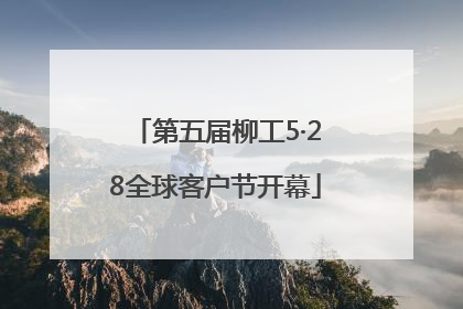 第五届柳工5·28全球客户节开幕