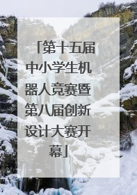 第十五届中小学生机器人竞赛暨第八届创新设计大赛开幕
