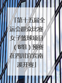 第十五届全运会群众比赛女子篮球项目（B组）预赛在四川宜宾南溪开赛