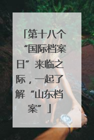 第十八个“国际档案日”来临之际，一起了解“山东档案”