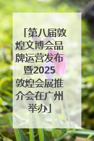 第八届敦煌文博会品牌运营发布暨2025敦煌会展推介会在广州举办