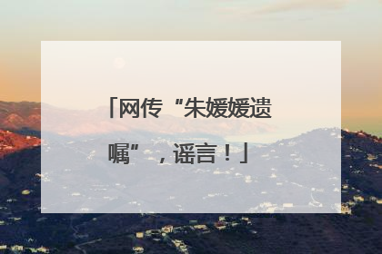 网传“朱媛媛遗嘱”，谣言！