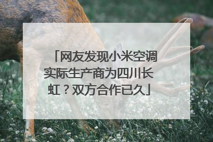 网友发现小米空调实际生产商为四川长虹？双方合作已久