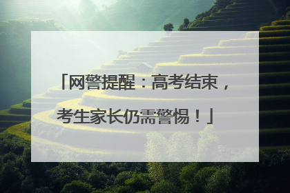 网警提醒：高考结束，考生家长仍需警惕！
