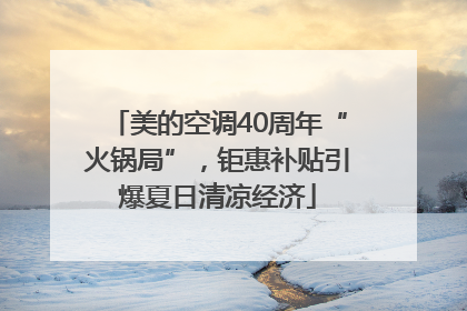 美的空调40周年“火锅局”，钜惠补贴引爆夏日清凉经济