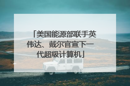 美国能源部联手英伟达、戴尔官宣下一代超级计算机