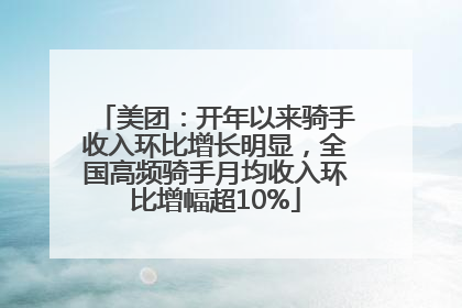 美团：开年以来骑手收入环比增长明显，全国高频骑手月均收入环比增幅超10%